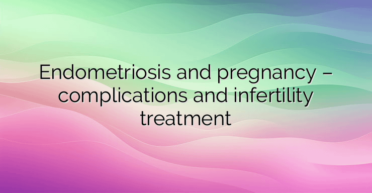 Endometriosis and pregnancy – complications and infertility treatment