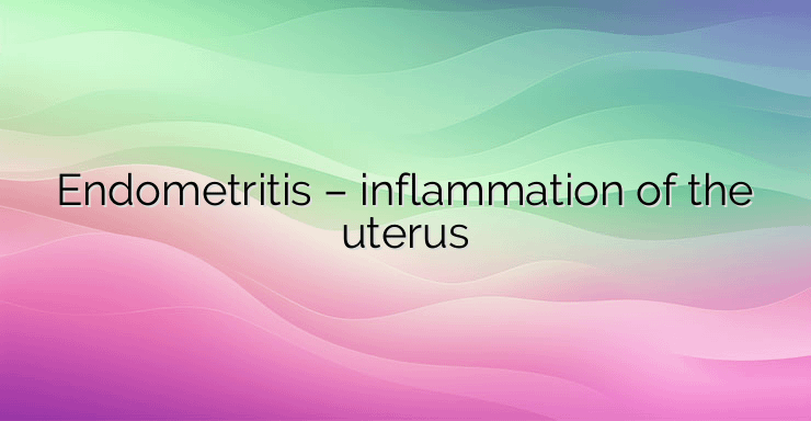 Endometritis – inflammation of the uterus