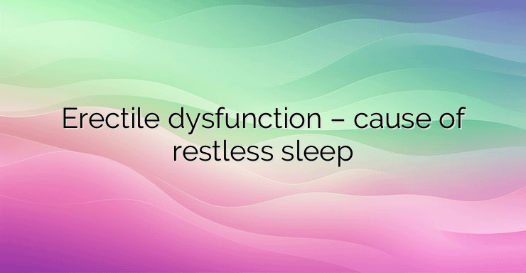 Erectile dysfunction – cause of restless sleep