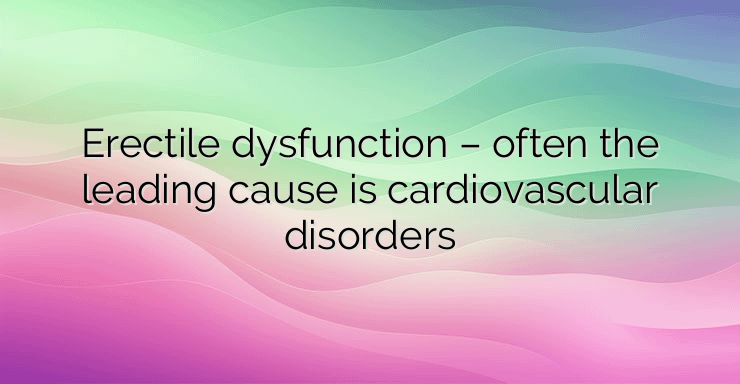 Erectile dysfunction – often the leading cause is cardiovascular disorders