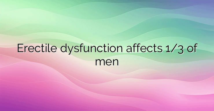 Erectile dysfunction affects 1/3 of men