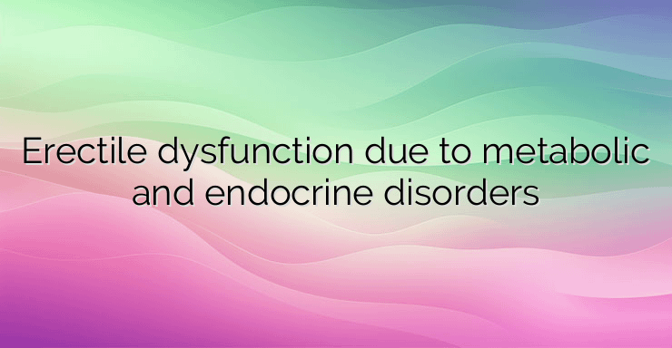 Erectile dysfunction due to metabolic and endocrine disorders