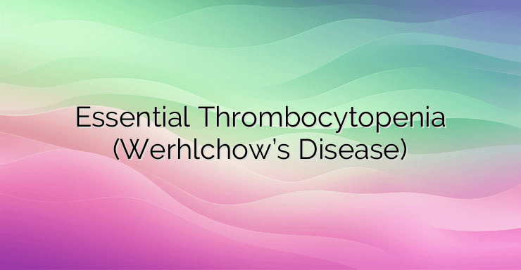 Essential Thrombocytopenia (Werhlchow’s Disease)