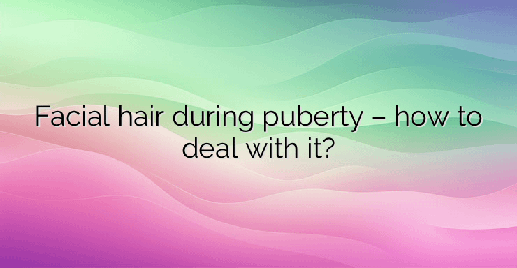 Facial hair during puberty – how to deal with it?