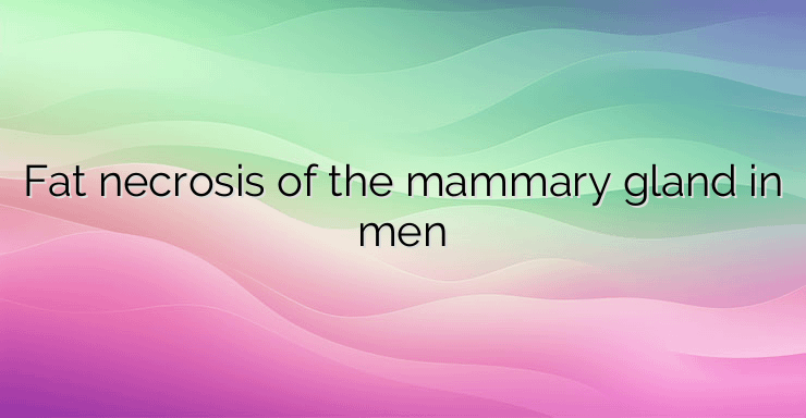 Fat necrosis of the mammary gland in men