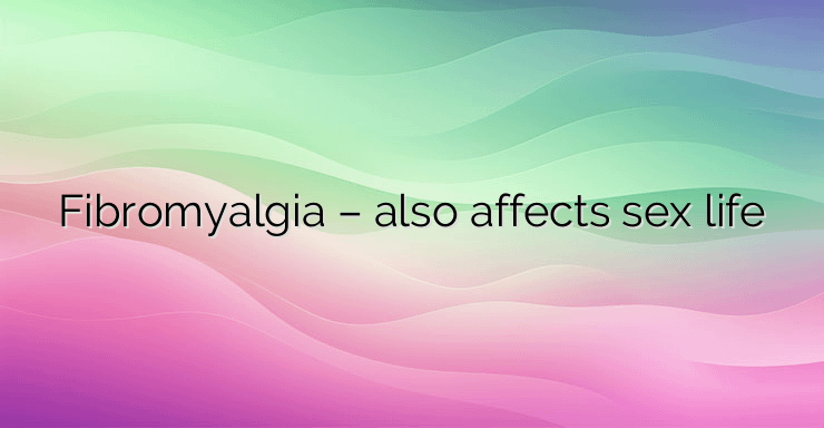 Fibromyalgia – also affects sex life