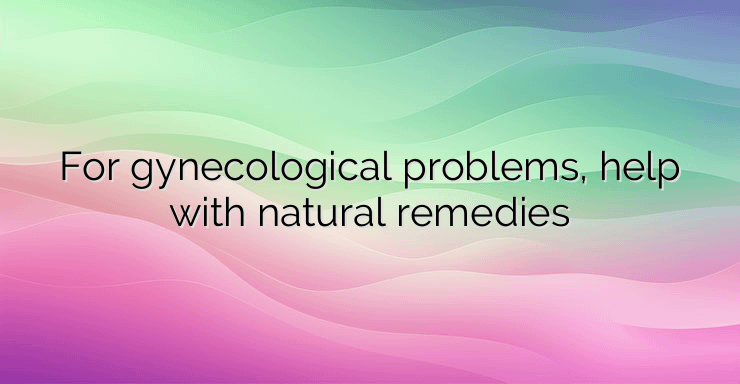 For gynecological problems, help with natural remedies