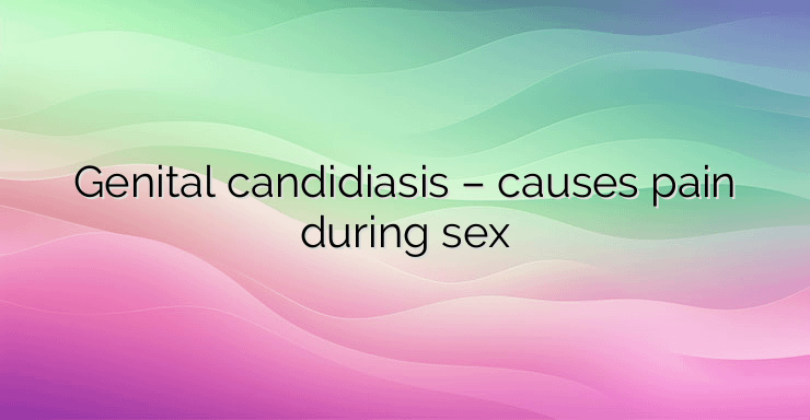 Genital candidiasis – causes pain during sex