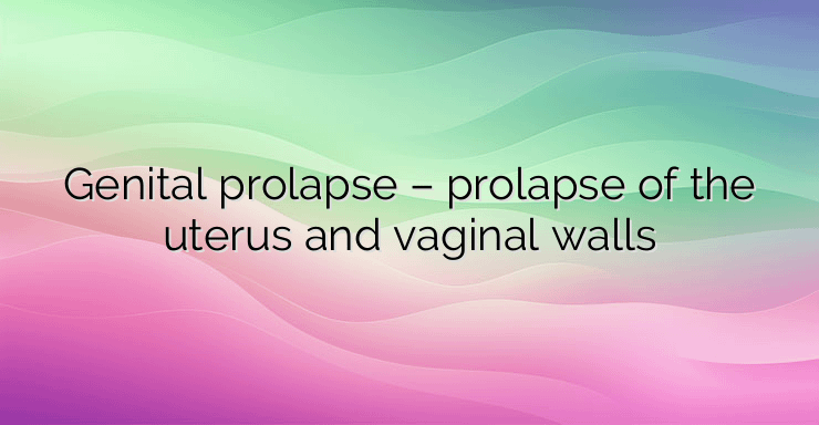 Genital prolapse – prolapse of the uterus and vaginal walls