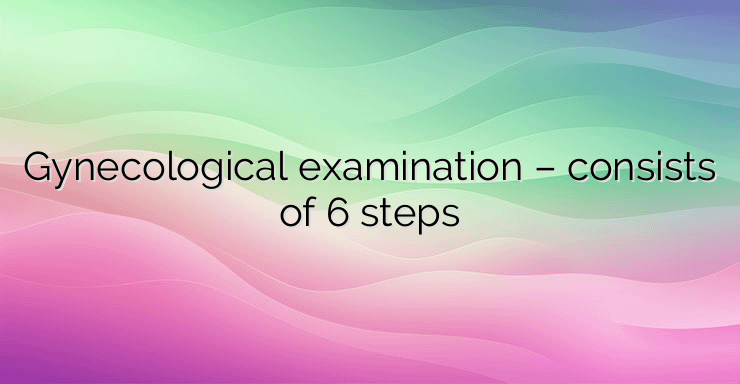 Gynecological examination – consists of 6 steps