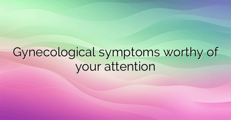 Gynecological symptoms worthy of your attention