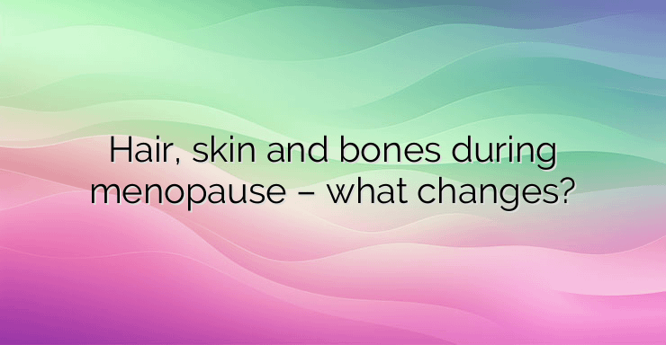 Hair, skin and bones during menopause – what changes?