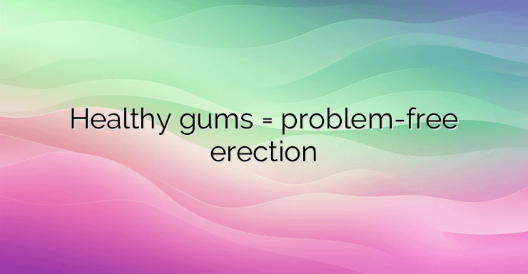 Healthy gums = problem-free erection