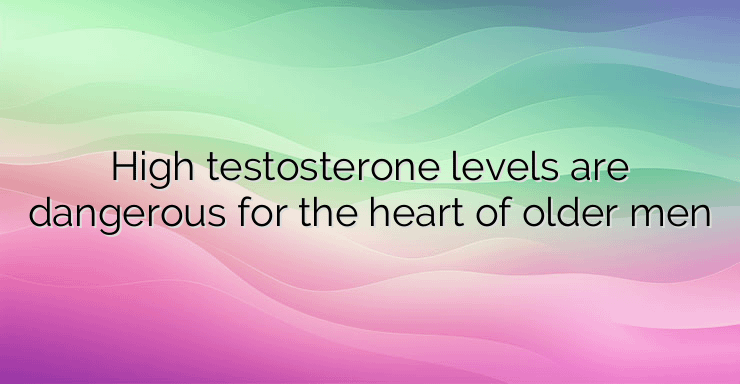 High testosterone levels are dangerous for the heart of older men