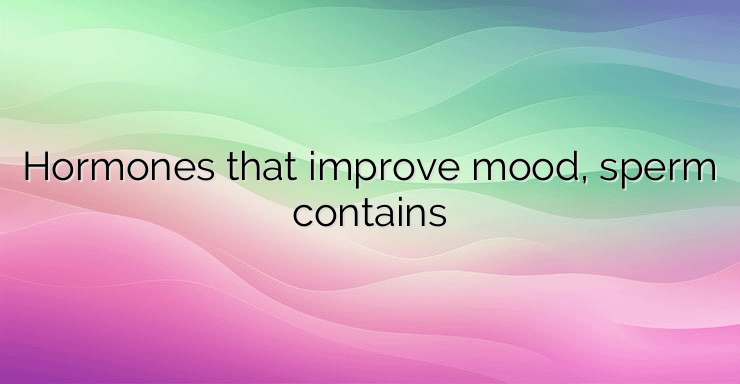 Hormones that improve mood, sperm contains