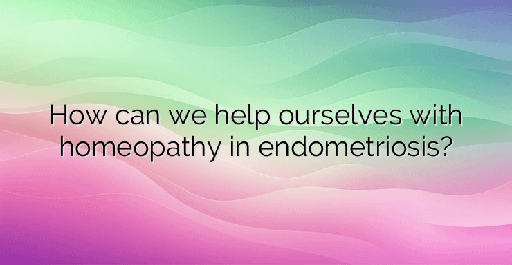 How can we help ourselves with homeopathy in endometriosis?