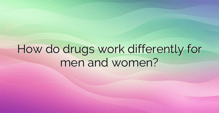 How do drugs work differently for men and women?