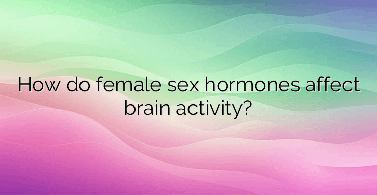 How do female sex hormones affect brain activity?