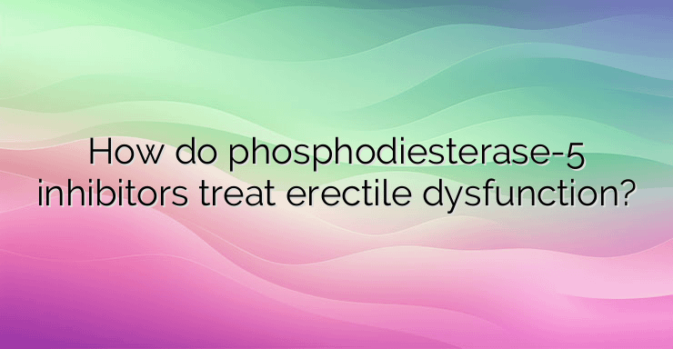 How do phosphodiesterase-5 inhibitors treat erectile dysfunction?