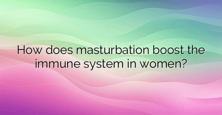 How does masturbation boost the immune system in women?