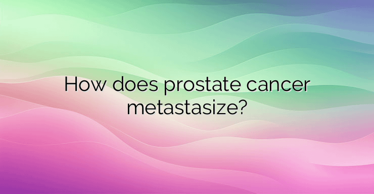 How does prostate cancer metastasize?