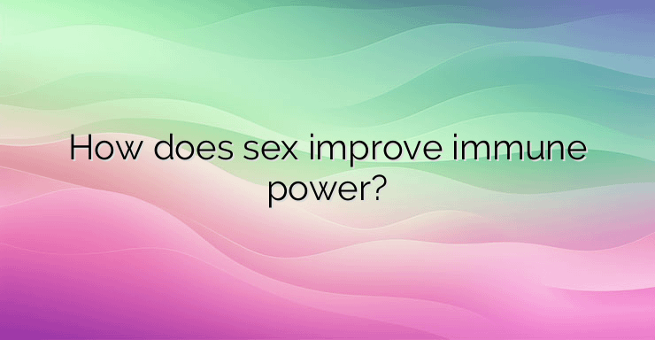 How does sex improve immune power?