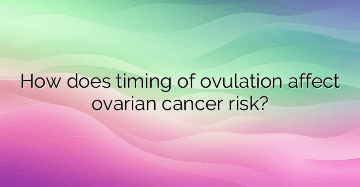 How does timing of ovulation affect ovarian cancer risk?