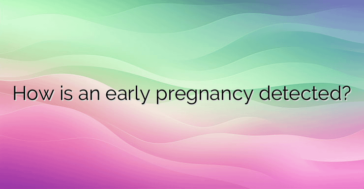 How is an early pregnancy detected?