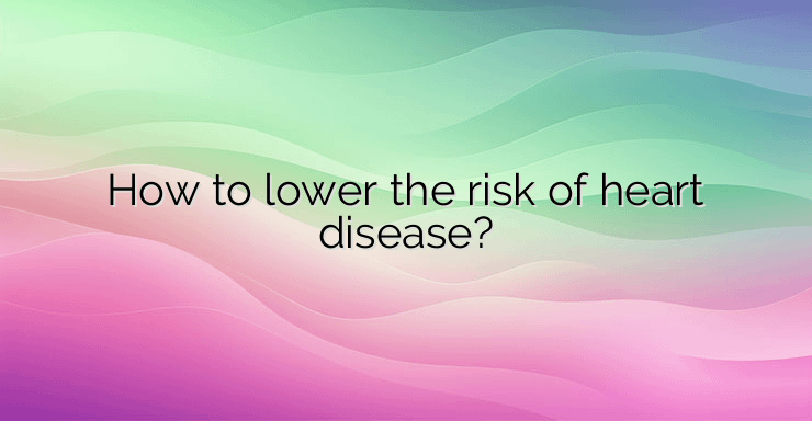 How to lower the risk of heart disease?