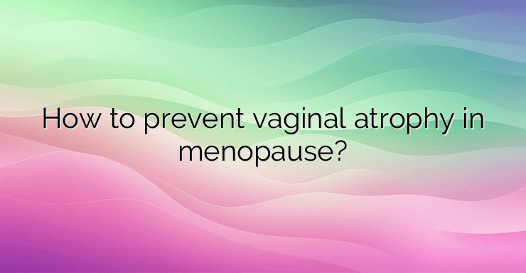 How to prevent vaginal atrophy in menopause?