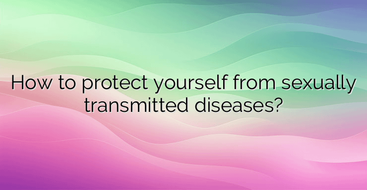 How to protect yourself from sexually transmitted diseases?