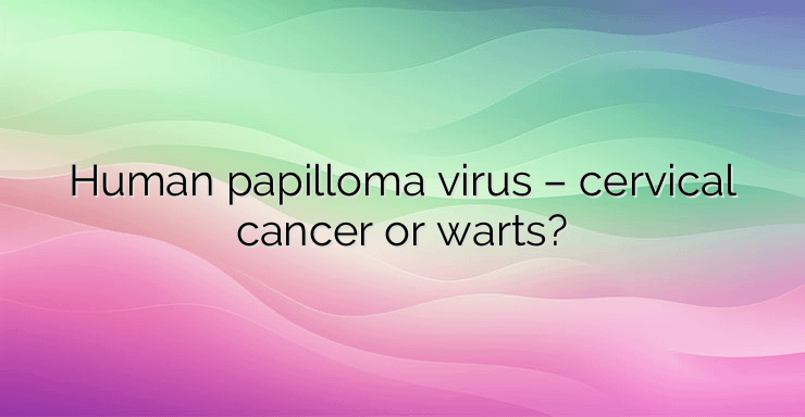 Human papilloma virus – cervical cancer or warts?