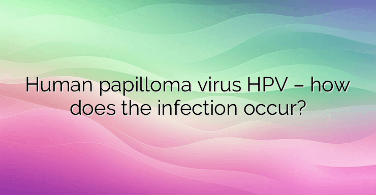 Human papilloma virus HPV – how does the infection occur?