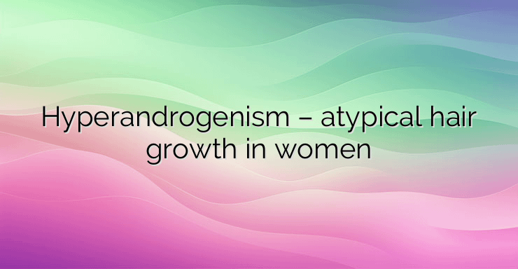 Hyperandrogenism – atypical hair growth in women