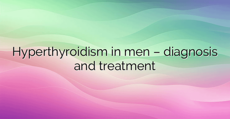 Hyperthyroidism in men – diagnosis and treatment