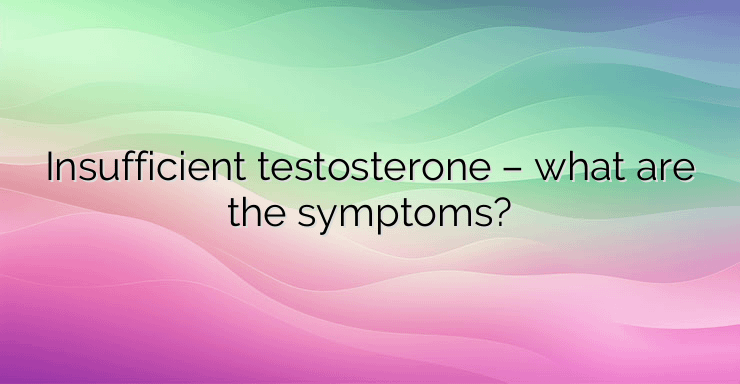 Insufficient testosterone – what are the symptoms?