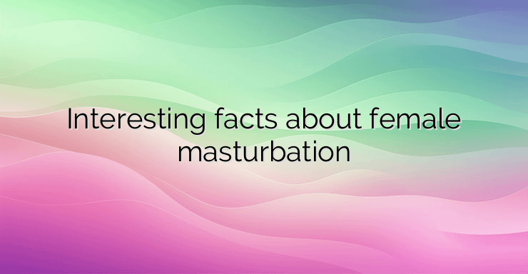 Interesting facts about female masturbation