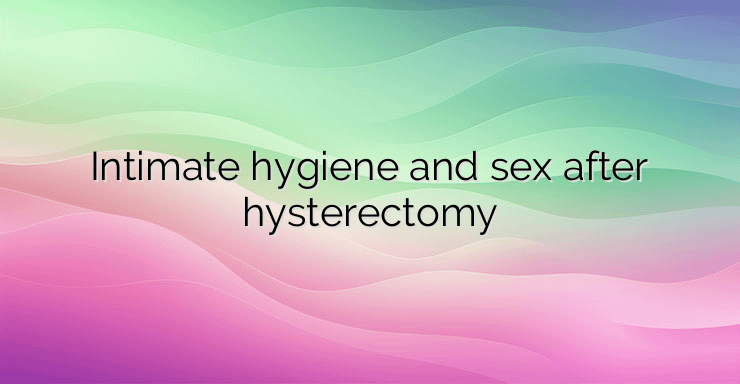 Intimate hygiene and sex after hysterectomy