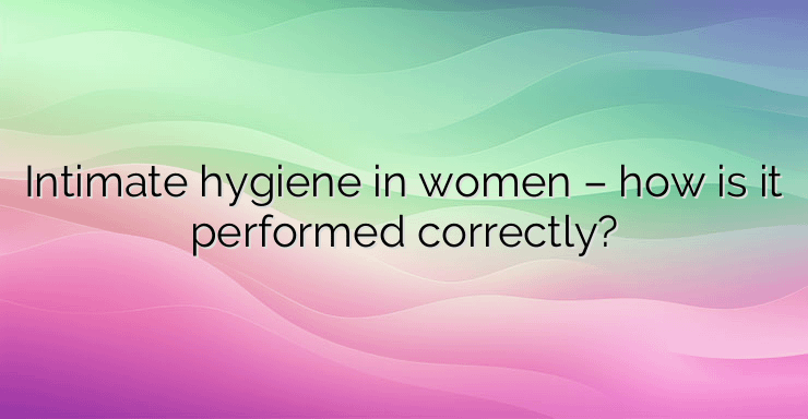 Intimate hygiene in women – how is it performed correctly?