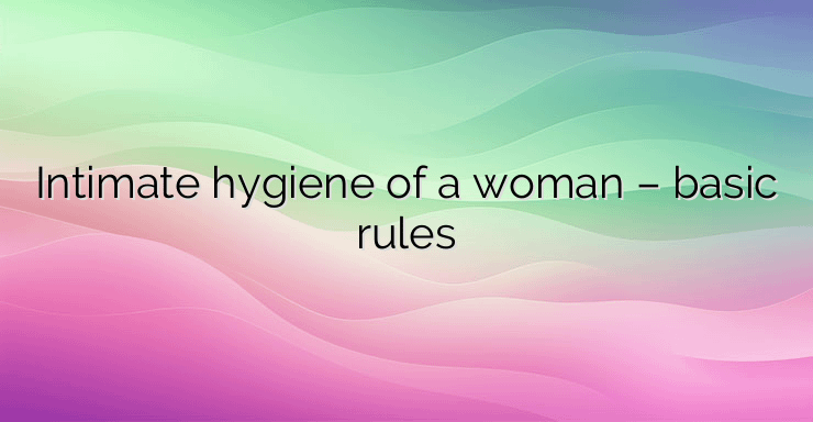 Intimate hygiene of a woman – basic rules