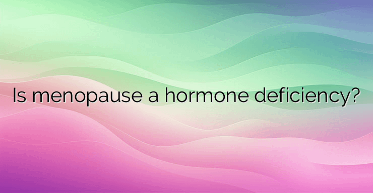 Is menopause a hormone deficiency?