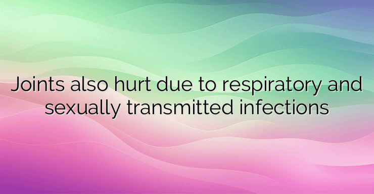 Joints also hurt due to respiratory and sexually transmitted infections