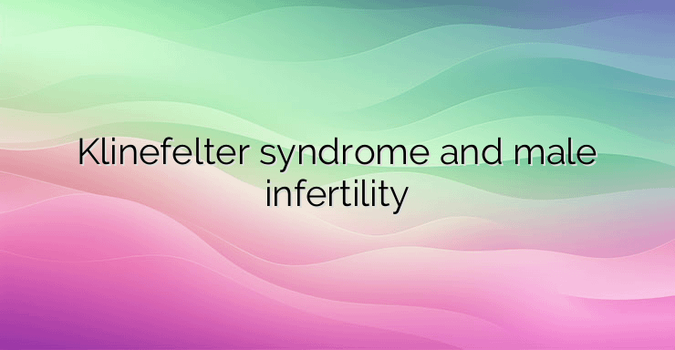 Klinefelter syndrome and male infertility