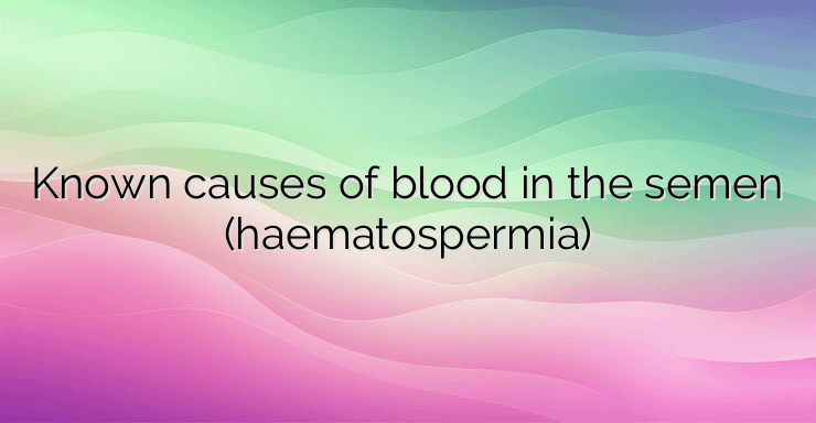 Known causes of blood in the semen (haematospermia)