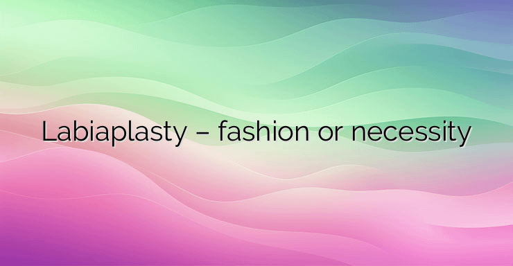 Labiaplasty – fashion or necessity