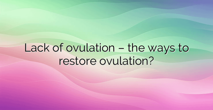 Lack of ovulation – the ways to restore ovulation?