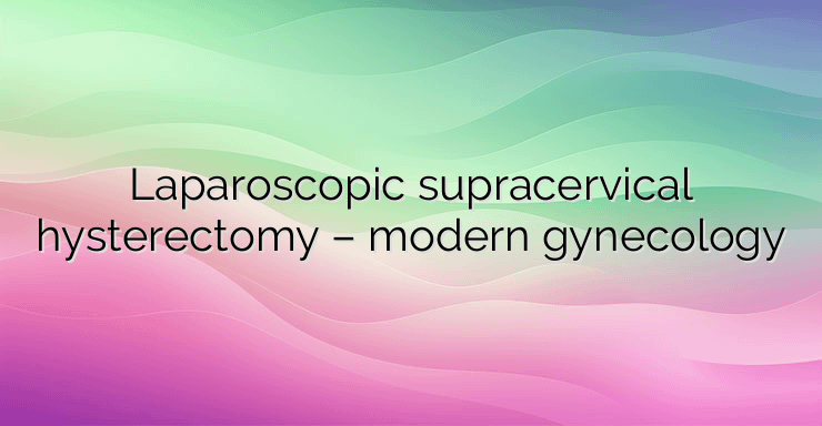 Laparoscopic supracervical hysterectomy – modern gynecology