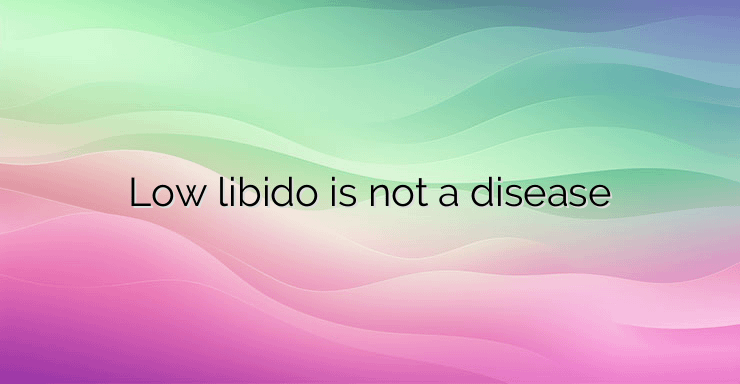 Low libido is not a disease