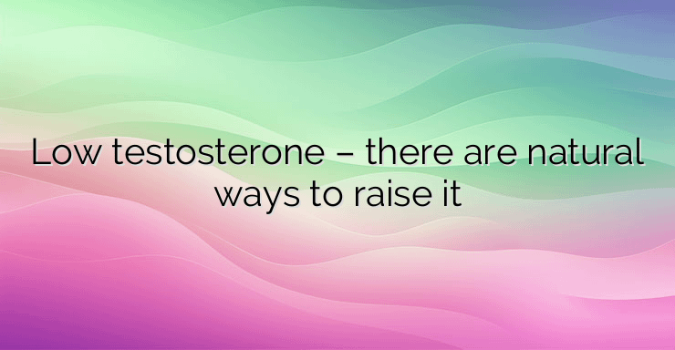 Low testosterone – there are natural ways to raise it