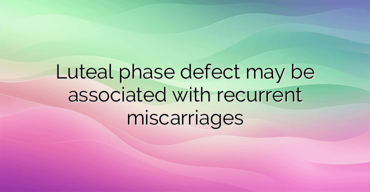 Luteal phase defect may be associated with recurrent miscarriages